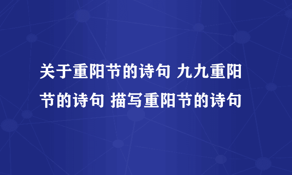 关于重阳节的诗句 九九重阳节的诗句 描写重阳节的诗句