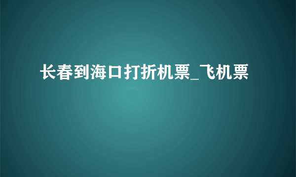 长春到海口打折机票_飞机票