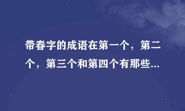 带春字的成语在第一个，第二个，第三个和第四个有那些（各5个）