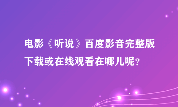 电影《听说》百度影音完整版下载或在线观看在哪儿呢？