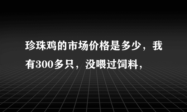 珍珠鸡的市场价格是多少，我有300多只，没喂过饲料，