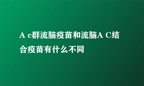 A c群流脑疫苗和流脑A C结合疫苗有什么不同