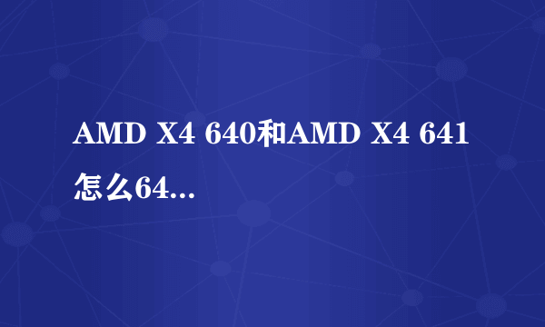 AMD X4 640和AMD X4 641怎么641便宜呢有什么不同吗？