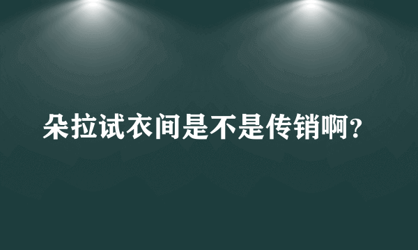 朵拉试衣间是不是传销啊？