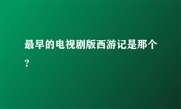 最早的电视剧版西游记是那个？