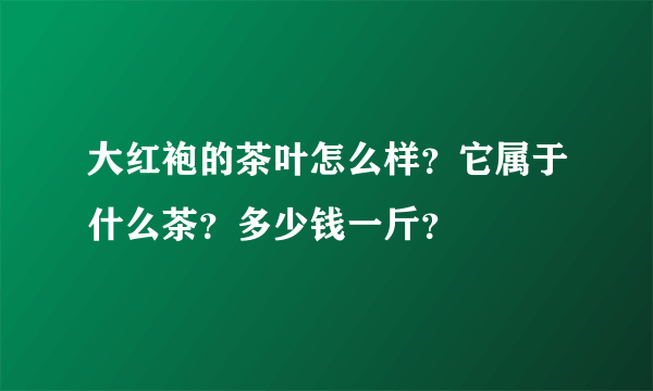 大红袍的茶叶怎么样？它属于什么茶？多少钱一斤？