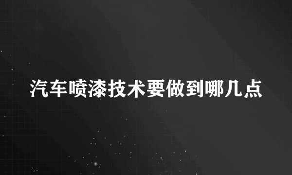 汽车喷漆技术要做到哪几点