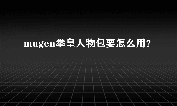 mugen拳皇人物包要怎么用？