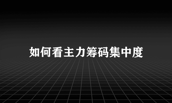 如何看主力筹码集中度