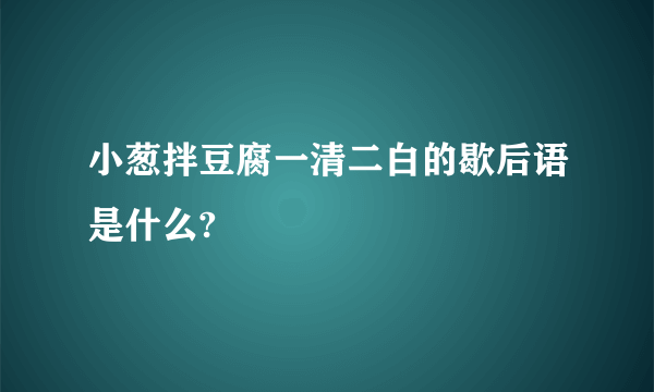 小葱拌豆腐一清二白的歇后语是什么?