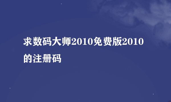 求数码大师2010免费版2010的注册码