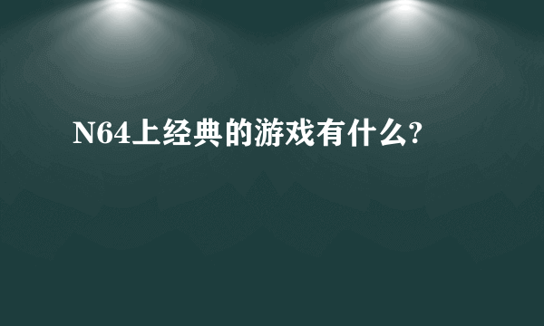 N64上经典的游戏有什么?