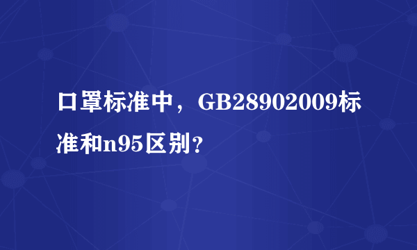 口罩标准中，GB28902009标准和n95区别？