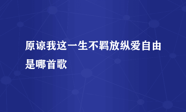 原谅我这一生不羁放纵爱自由是哪首歌