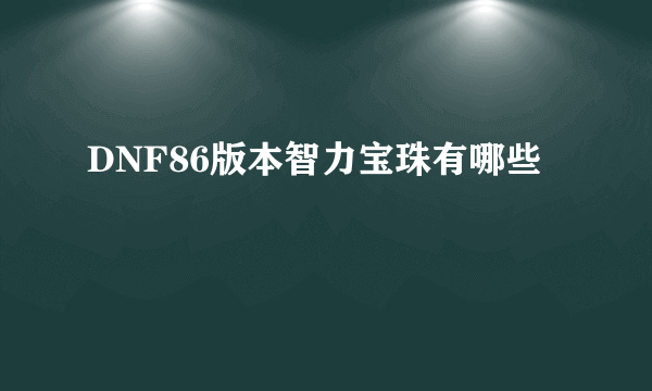 DNF86版本智力宝珠有哪些