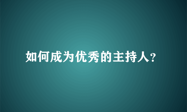 如何成为优秀的主持人？