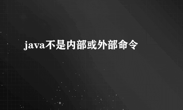 java不是内部或外部命令