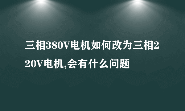 三相380V电机如何改为三相220V电机,会有什么问题