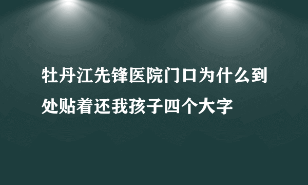 牡丹江先锋医院门口为什么到处贴着还我孩子四个大字