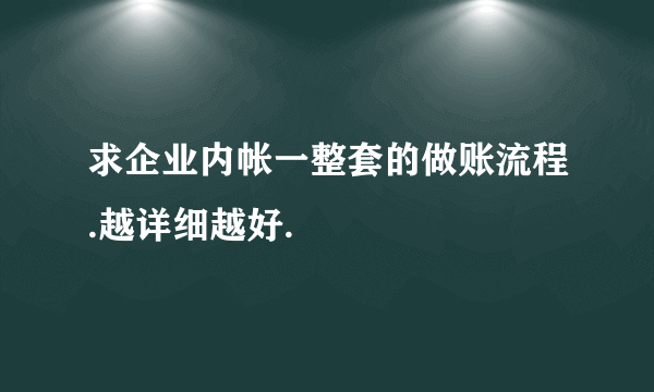 求企业内帐一整套的做账流程.越详细越好.