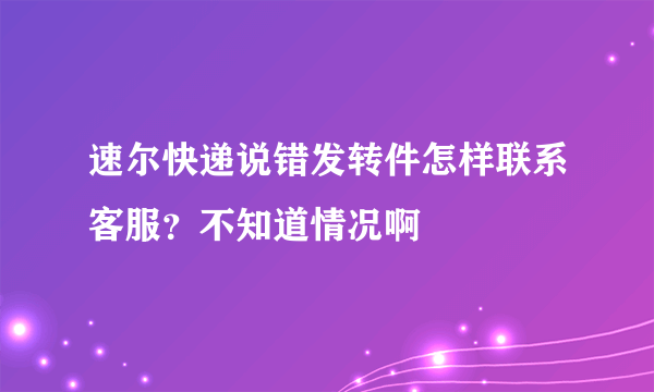 速尔快递说错发转件怎样联系客服？不知道情况啊