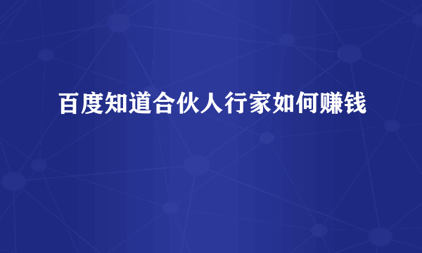 百度知道合伙人行家如何赚钱