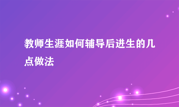 教师生涯如何辅导后进生的几点做法