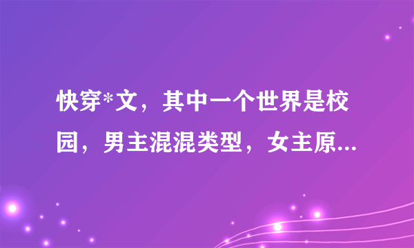 快穿*文，其中一个世界是校园，男主混混类型，女主原身乖乖女，男主一直追她，女主上辈子特别害怕他