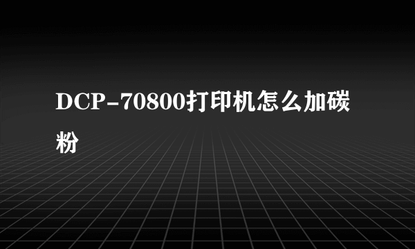 DCP-70800打印机怎么加碳粉