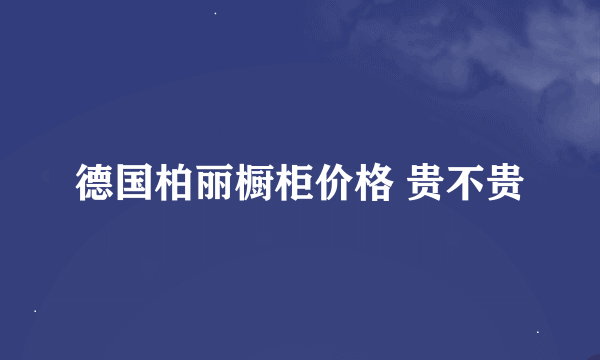 德国柏丽橱柜价格 贵不贵