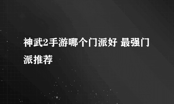 神武2手游哪个门派好 最强门派推荐