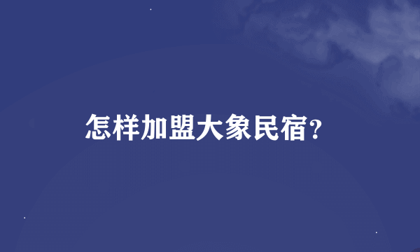 怎样加盟大象民宿？