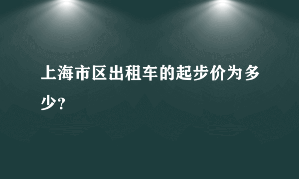 上海市区出租车的起步价为多少？