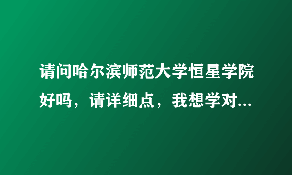 请问哈尔滨师范大学恒星学院好吗，请详细点，我想学对外汉语。