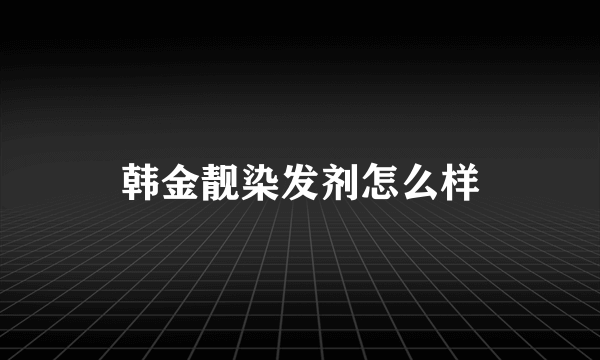 韩金靓染发剂怎么样