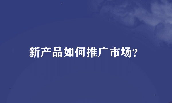 新产品如何推广市场？