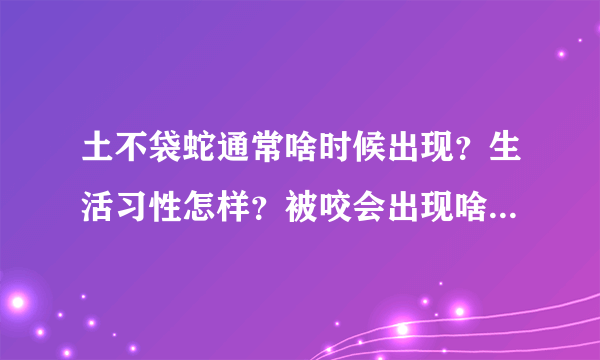 土不袋蛇通常啥时候出现？生活习性怎样？被咬会出现啥情况  会不会当场身亡啊   今天遇到了一条土布袋蛇差