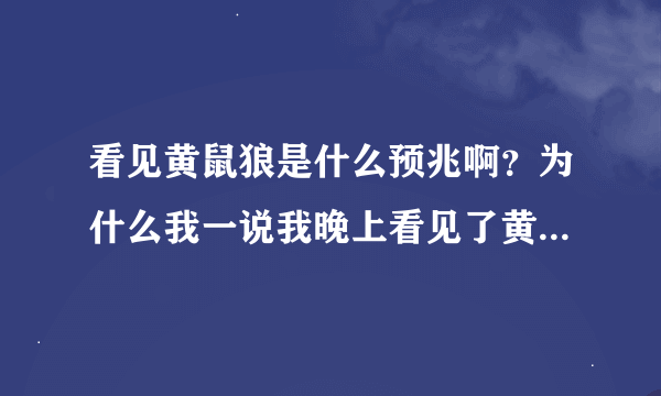 看见黄鼠狼是什么预兆啊？为什么我一说我晚上看见了黄鼠狼，我妈让我别瞎说啊？