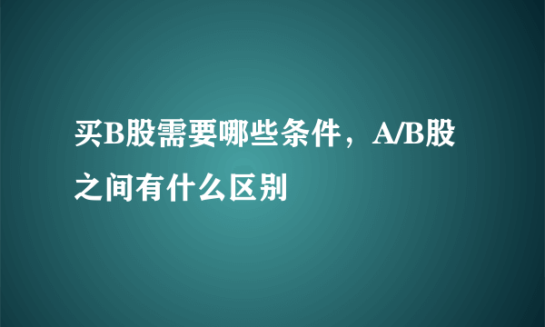 买B股需要哪些条件，A/B股之间有什么区别