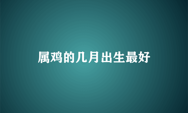 属鸡的几月出生最好