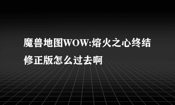 魔兽地图WOW:熔火之心终结修正版怎么过去啊