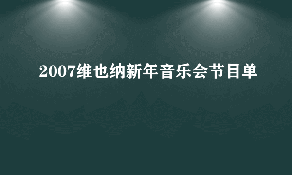 2007维也纳新年音乐会节目单