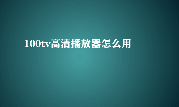 100tv高清播放器怎么用