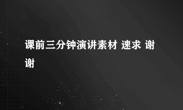 课前三分钟演讲素材 速求 谢谢