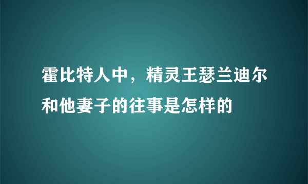 霍比特人中，精灵王瑟兰迪尔和他妻子的往事是怎样的