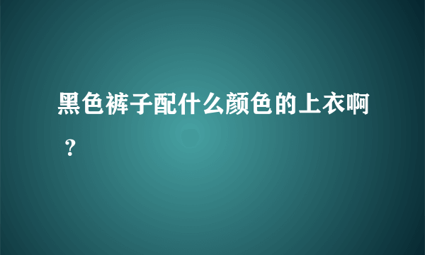 黑色裤子配什么颜色的上衣啊 ？