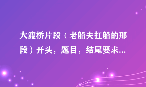 大渡桥片段（老船夫扛船的那段）开头，题目，结尾要求五十字以上，真心求。