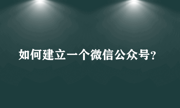 如何建立一个微信公众号？