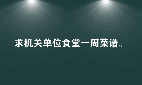 求机关单位食堂一周菜谱。