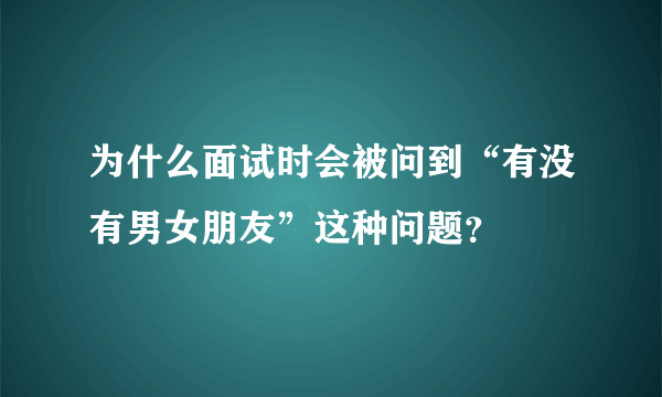 为什么面试时会被问到“有没有男女朋友”这种问题？